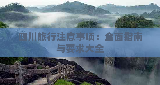 四川旅行注意事项：全面指南与要求大全