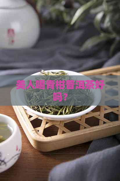 美人喝青柑普洱茶好吗？