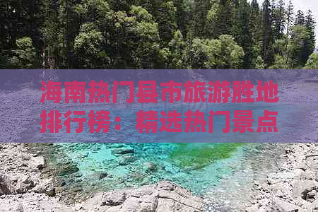 海南热门县市旅游胜地排行榜：精选热门景点一览