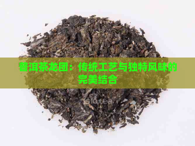 普洱茶龙团：传统工艺与独特风味的完美结合