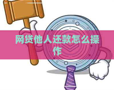 网贷他人还款怎么操作