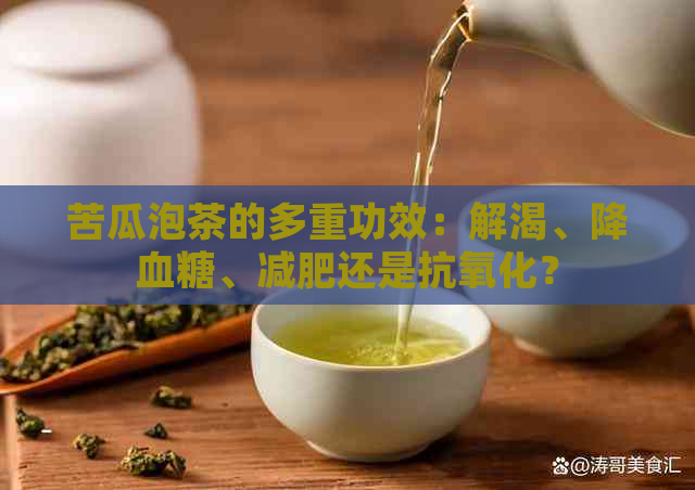 苦瓜泡茶的多重功效：解渴、降血糖、减肥还是抗氧化？