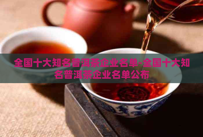 全国十大知名普洱茶企业名单-全国十大知名普洱茶企业名单公布