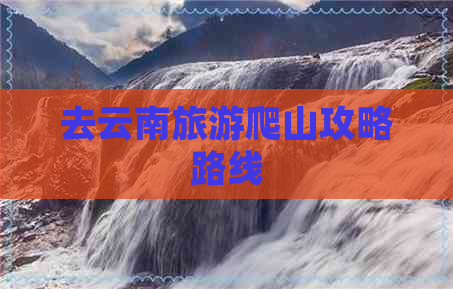 去云南旅游爬山攻略路线