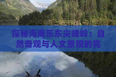 探秘海南乐东尖峰岭：自然奇观与人文景观的完美融合