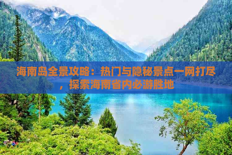 海南岛全景攻略：热门与隐秘景点一网打尽，探索海南省内必游胜地