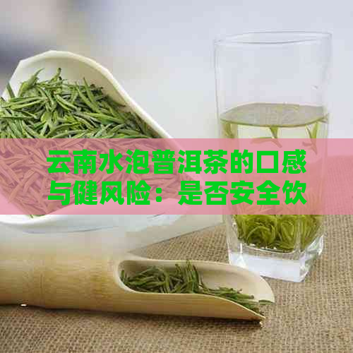 云南水泡普洱茶的口感与健风险：是否安全饮用？