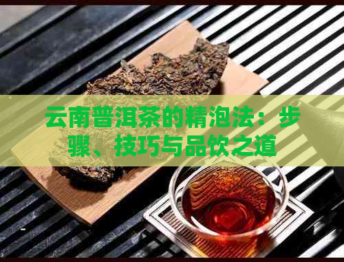 云南普洱茶的精泡法：步骤、技巧与品饮之道