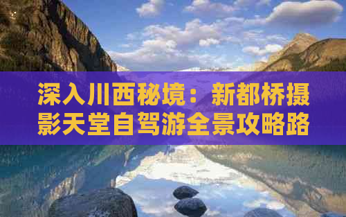 深入川西秘境：新都桥摄影天堂自驾游全景攻略路线