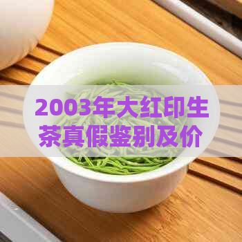 2003年大红印生茶真假鉴别及价格分析，了解其是生茶还是熟茶