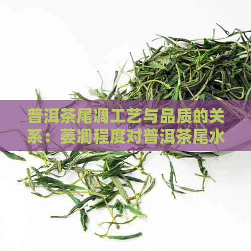 普洱茶尾凋工艺与品质的关系：萎凋程度对普洱茶尾水和末的影响