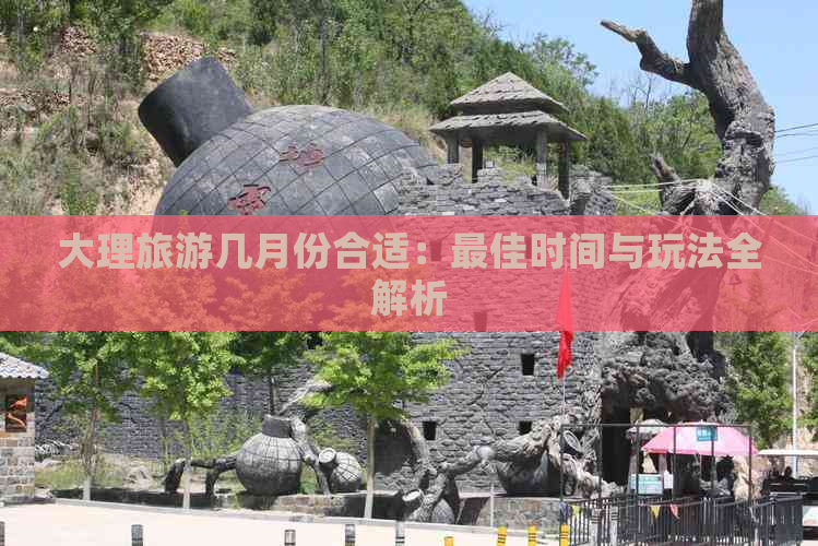 大理旅游几月份合适：更佳时间与玩法全解析