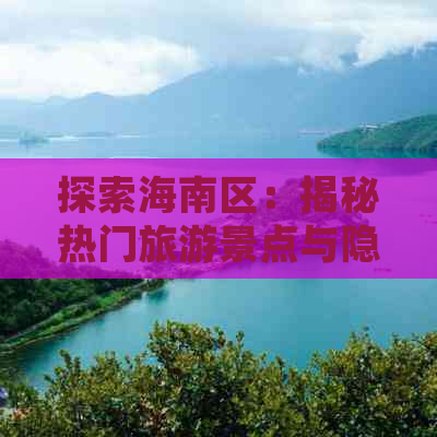 探索海南区：揭秘热门旅游景点与隐藏宝藏地