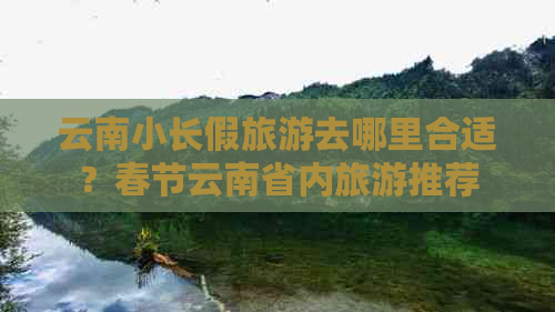 云南小长假旅游去哪里合适？春节云南省内旅游推荐