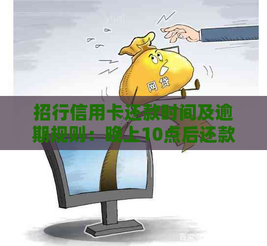 招行信用卡还款时间及逾期规则：晚上10点后还款是否算逾期？