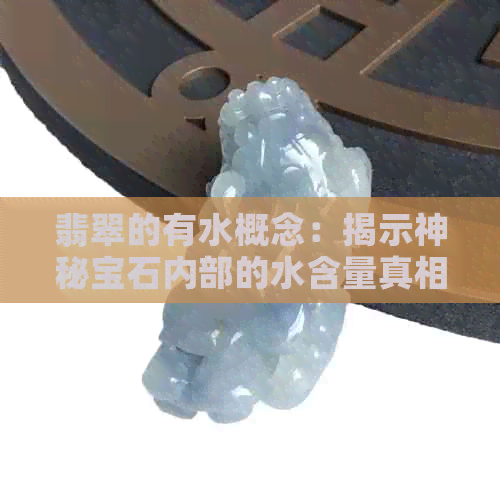 翡翠的有水概念：揭示神秘宝石内部的水含量真相