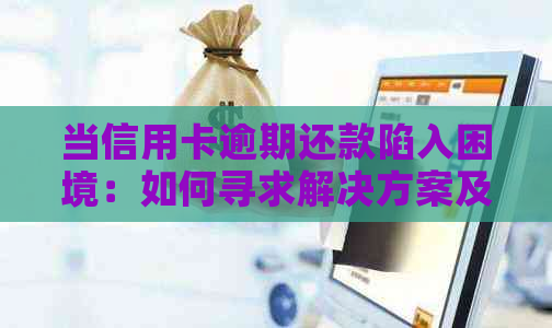 当信用卡逾期还款陷入困境：如何寻求解决方案及避免不良信用记录？