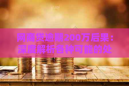 网商贷逾期200万后果：深度解析各种可能的处罚与应对策略