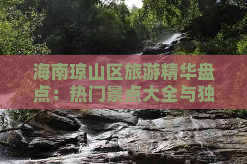 海南琼山区旅游精华盘点：热门景点大全与独家排名指南