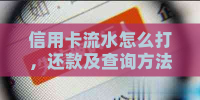 信用卡流水怎么打，还款及查询方法，是否算作银行流水，能否作为签证证明。