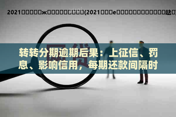 转转分期逾期后果：上、罚息、影响信用，每期还款间隔时间规定