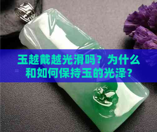 玉越戴越光滑吗？为什么和如何保持玉的光泽？