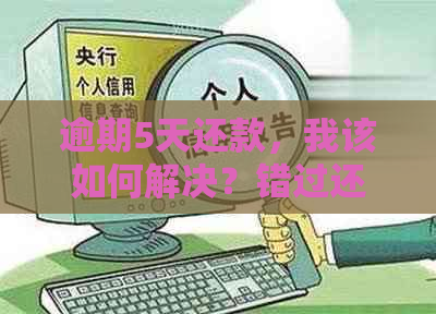 逾期5天还款，我该如何解决？错过还款期限后的救赎方案