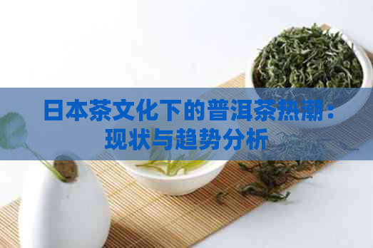 茶文化下的普洱茶热潮：现状与趋势分析