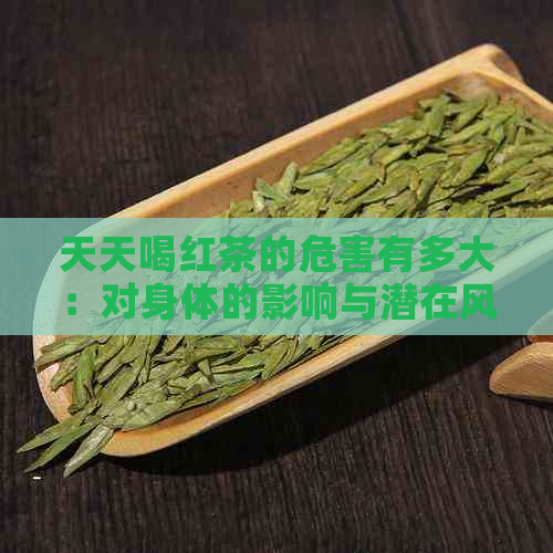 天天喝红茶的危害有多大：对身体的影响与潜在风险