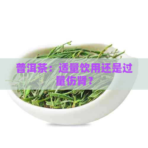 普洱茶：适量饮用还是过量伤肾？