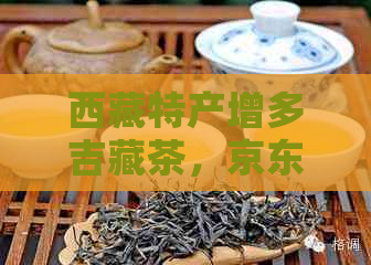      特产增多吉藏茶，京东独家销售砖黑茶，低氟养生好口感