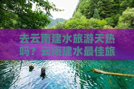 去云南建水旅游天热吗？云南建水更佳旅游时间及两天攻略