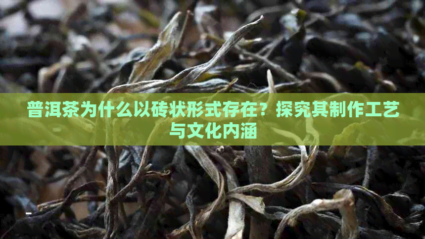 普洱茶为什么以砖状形式存在？探究其制作工艺与文化内涵