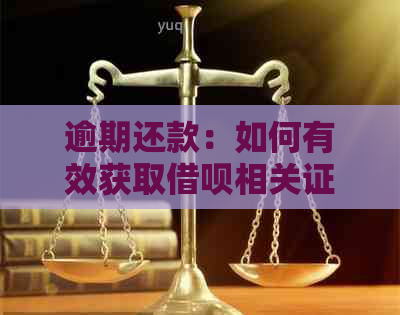 逾期还款：如何有效获取借呗相关证明的步骤与要点