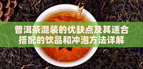 普洱茶混装的优缺点及其适合搭配的饮品和冲泡方法详解