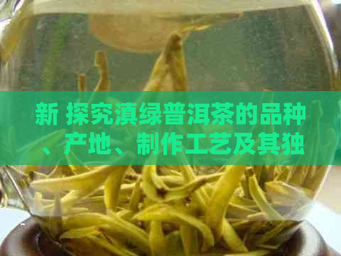 新 探究滇绿普洱茶的品种、产地、制作工艺及其独特风味