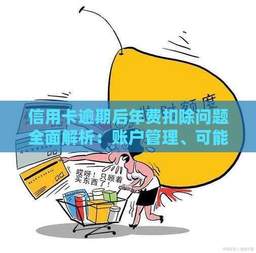 信用卡逾期后年费扣除问题全面解析：账户管理、可能影响与解决方案