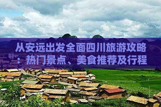 从安远出发全面四川旅游攻略：热门景点、美食推荐及行程规划指南