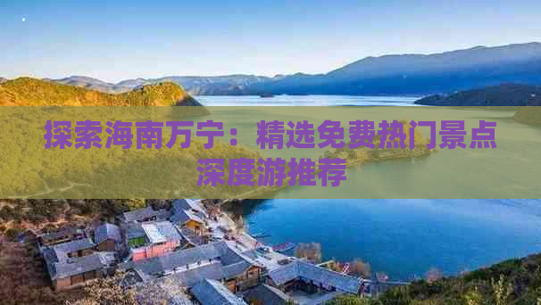 探索海南万宁：精选免费热门景点深度游推荐