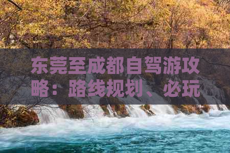 东莞至成都自驾游攻略：路线规划、必玩景点、美食推荐及旅行注意事项