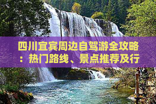 四川宜宾周边自驾游全攻略：热门路线、景点推荐及行程规划指南