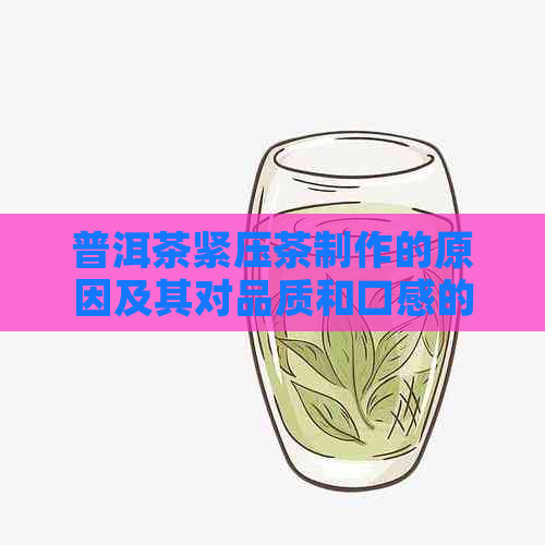 普洱茶紧压茶制作的原因及其对品质和口感的影响是什么？