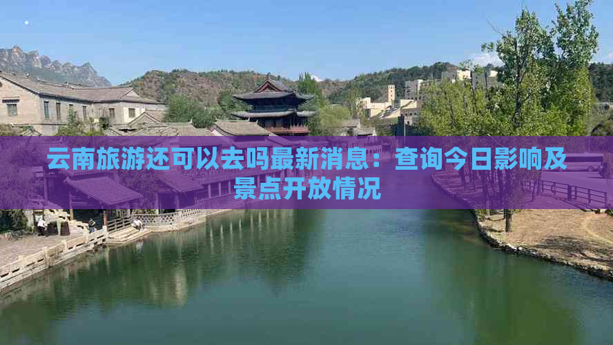 云南旅游还可以去吗最新消息：查询今日影响及景点开放情况