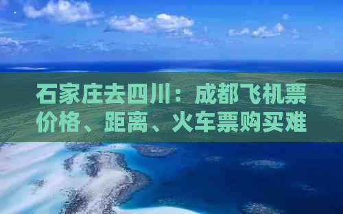 石家庄去四川：成都飞机票价格、距离、火车票购买难度及南充物流选项