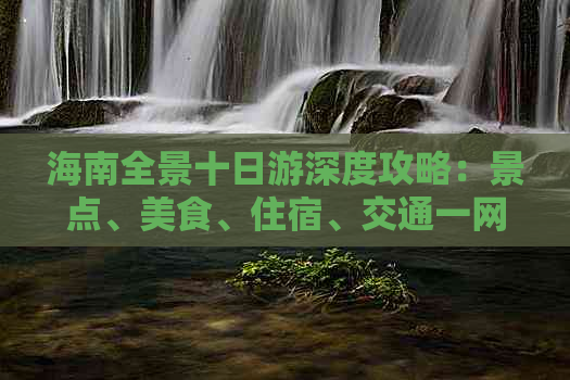 海南全景十日游深度攻略：景点、美食、住宿、交通一网打尽