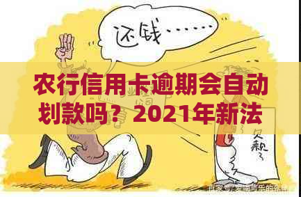 农行信用卡逾期会自动划款吗？2021年新法规是什么？