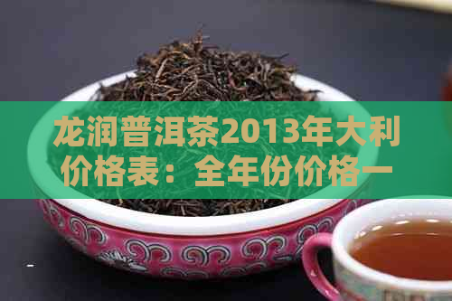 龙润普洱茶2013年大利价格表：全年份价格一览