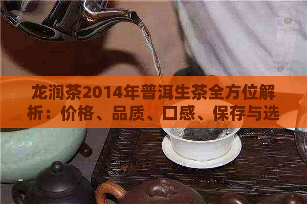 龙润茶2014年普洱生茶全方位解析：价格、品质、口感、保存与选购指南