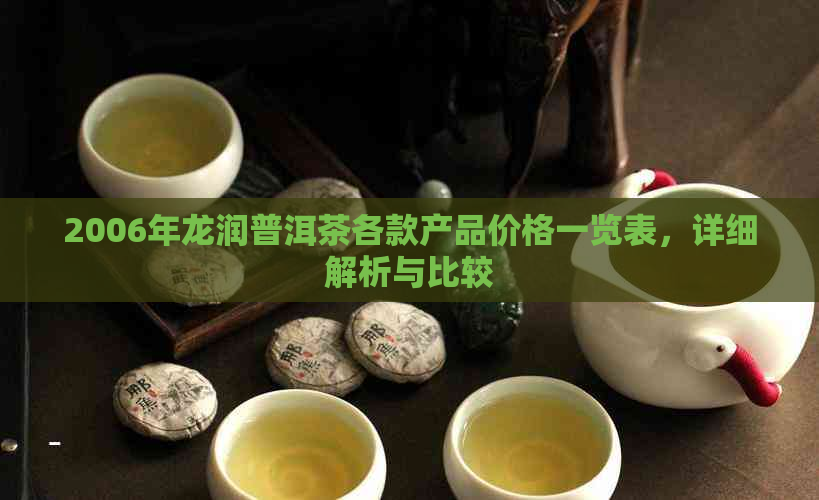 2006年龙润普洱茶各款产品价格一览表，详细解析与比较