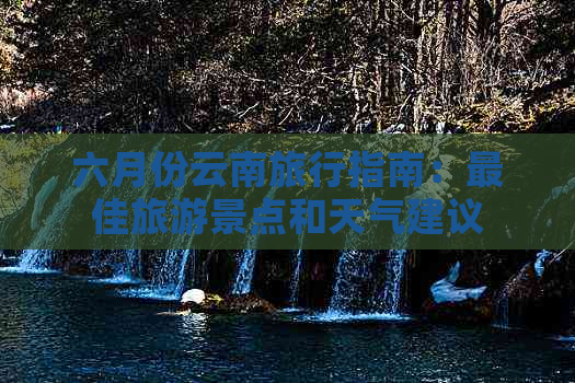 六月份云南旅行指南：更佳旅游景点和天气建议